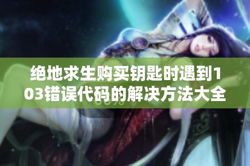 絕地求生購買鑰匙時遇到103錯誤代碼的解決方法大全