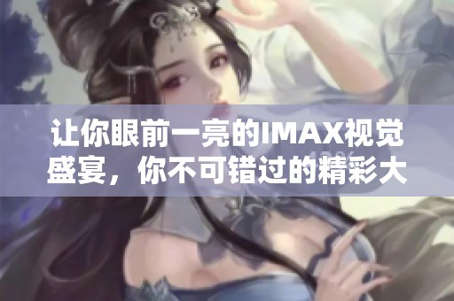 讓你眼前一亮的IMAX視覺盛宴，你不可錯過的精彩大片