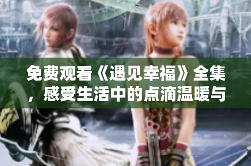 免費(fèi)觀看《遇見幸福》全集，感受生活中的點(diǎn)滴溫暖與感動(dòng)