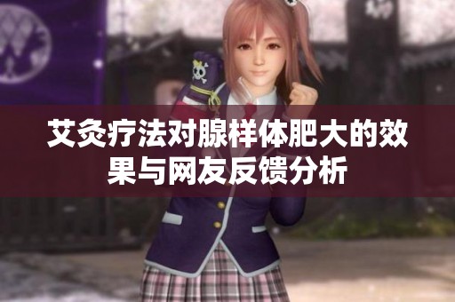 艾灸療法對(duì)腺樣體肥大的效果與網(wǎng)友反饋分析