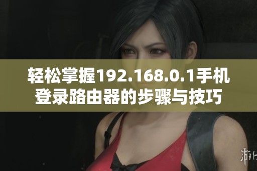 輕松掌握192.168.0.1手機登錄路由器的步驟與技巧