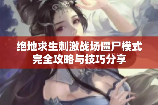 絕地求生刺激戰(zhàn)場(chǎng)僵尸模式完全攻略與技巧分享