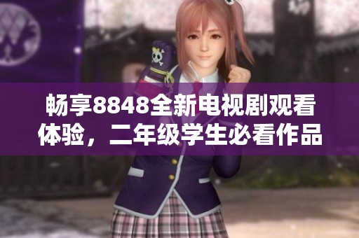 暢享8848全新電視劇觀看體驗(yàn)，二年級(jí)學(xué)生必看作品推薦