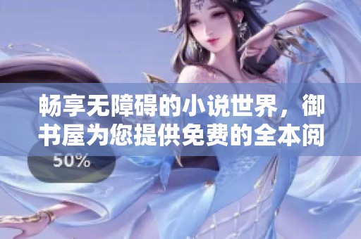 暢享無障礙的小說世界，御書屋為您提供免費(fèi)的全本閱讀體驗(yàn)