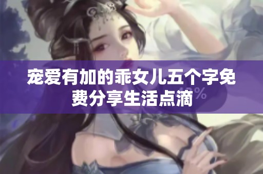 寵愛(ài)有加的乖女兒五個(gè)字免費(fèi)分享生活點(diǎn)滴