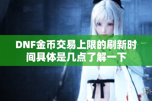 DNF金幣交易上限的刷新時(shí)間具體是幾點(diǎn)了解一下