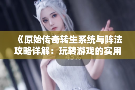 《原始傳奇轉(zhuǎn)生系統(tǒng)與陣法攻略詳解：玩轉(zhuǎn)游戲的實(shí)用策略與技巧》