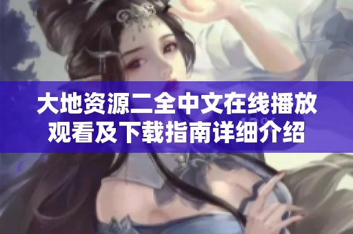 大地資源二全中文在線播放觀看及下載指南詳細介紹