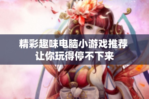 精彩趣味電腦小游戲推薦 讓你玩得停不下來(lái)