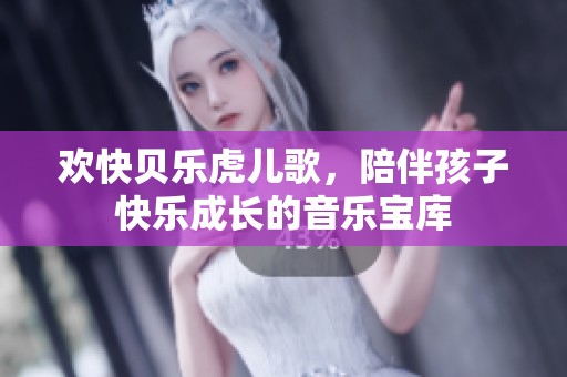 歡快貝樂虎兒歌，陪伴孩子快樂成長的音樂寶庫