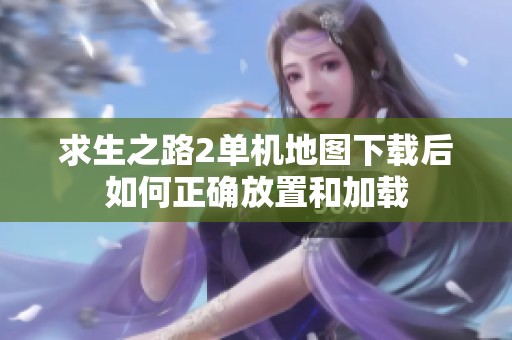 求生之路2單機地圖下載后如何正確放置和加載