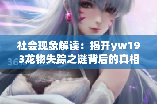 社會現(xiàn)象解讀：揭開yw193龍物失蹤之謎背后的真相