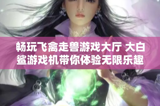 暢玩飛禽走獸游戲大廳 大白鯊游戲機帶你體驗無限樂趣