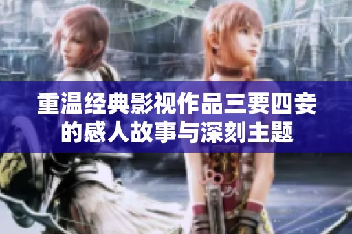 重溫經(jīng)典影視作品三要四妾的感人故事與深刻主題