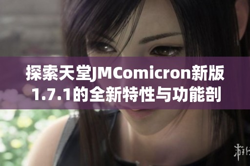 探索天堂JMComicron新版1.7.1的全新特性與功能剖析