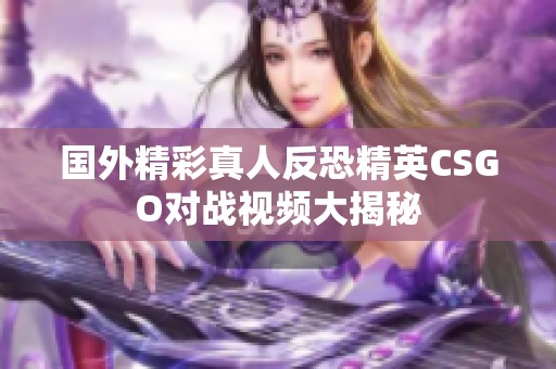 國外精彩真人反恐精英CSGO對戰(zhàn)視頻大揭秘