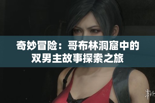奇妙冒險：哥布林洞窟中的雙男主故事探索之旅