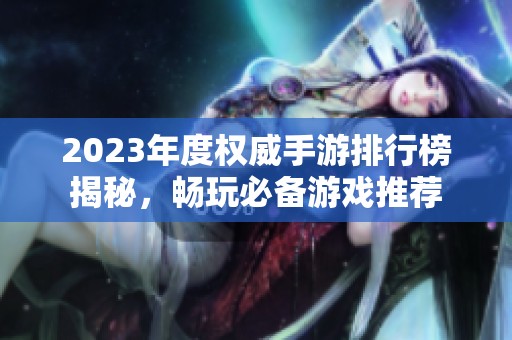 2023年度權威手游排行榜揭秘，暢玩必備游戲推薦