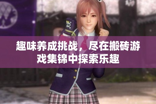 趣味養(yǎng)成挑戰(zhàn)，盡在搬磚游戲集錦中探索樂趣
