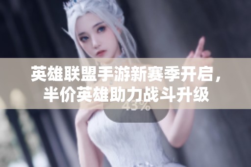 英雄聯(lián)盟手游新賽季開啟，半價英雄助力戰(zhàn)斗升級