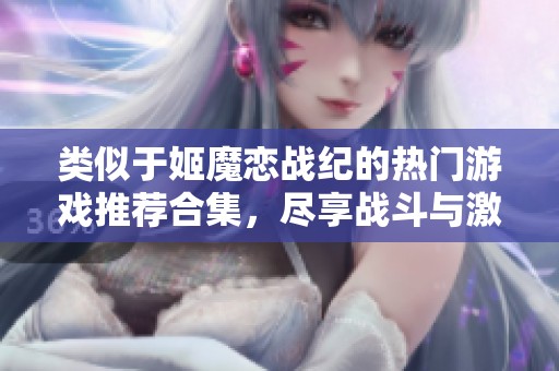 類似于姬魔戀戰(zhàn)紀(jì)的熱門游戲推薦合集，盡享戰(zhàn)斗與激情