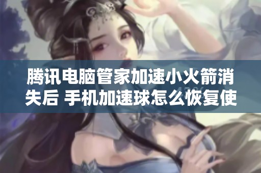 騰訊電腦管家加速小火箭消失后 手機(jī)加速球怎么恢復(fù)使用 騰訊電腦管家加速小火箭消失后 手機(jī)加速球怎么恢復(fù)使用