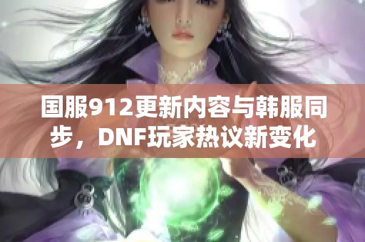 國服912更新內(nèi)容與韓服同步，DNF玩家熱議新變化