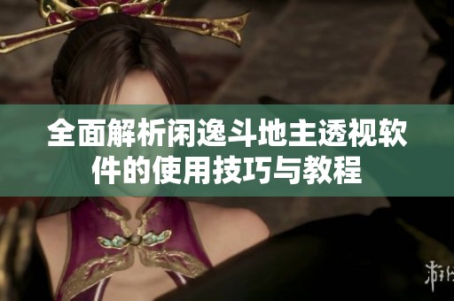 全面解析閑逸斗地主透視軟件的使用技巧與教程