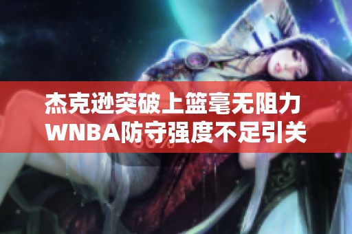 杰克遜突破上籃毫無阻力 WNBA防守強(qiáng)度不足引關(guān)注