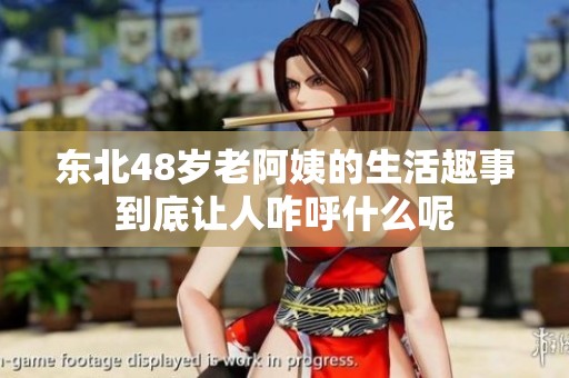 東北48歲老阿姨的生活趣事到底讓人咋呼什么呢