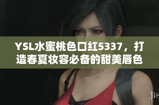 YSL水蜜桃色口紅5337，打造春夏妝容必備的甜美唇色