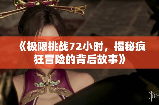 《極限挑戰(zhàn)72小時，揭秘瘋狂冒險的背后故事》