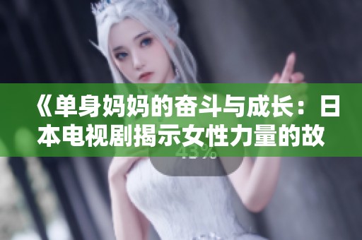 《單身媽媽的奮斗與成長：日本電視劇揭示女性力量的故事》