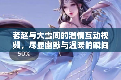 老趙與大雪間的溫情互動視頻，盡顯幽默與溫暖的瞬間