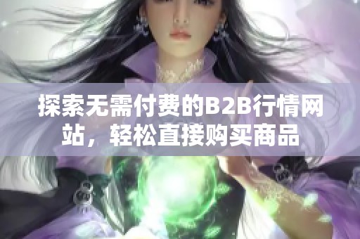 探索無需付費的B2B行情網(wǎng)站，輕松直接購買商品