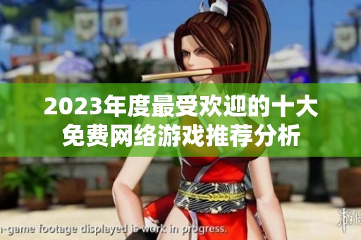 2023年度最受歡迎的十大免費(fèi)網(wǎng)絡(luò)游戲推薦分析 2023年度最受歡迎的十大免費(fèi)網(wǎng)絡(luò)游戲推薦分析