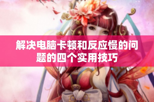 解決電腦卡頓和反應(yīng)慢的問題的四個(gè)實(shí)用技巧