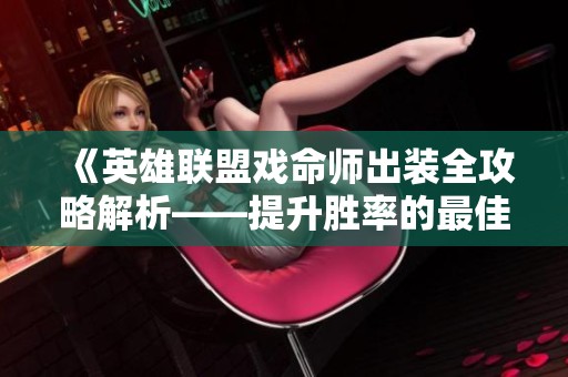 《英雄聯(lián)盟戲命師出裝全攻略解析——提升勝率的最佳裝備選擇》