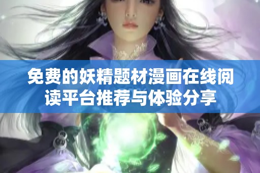 免費(fèi)的妖精題材漫畫在線閱讀平臺(tái)推薦與體驗(yàn)分享