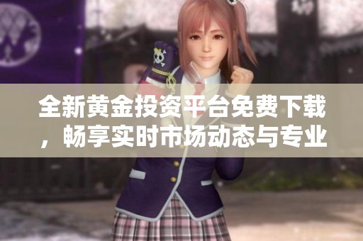 全新黃金投資平臺(tái)免費(fèi)下載，暢享實(shí)時(shí)市場動(dòng)態(tài)與專業(yè)服務(wù)