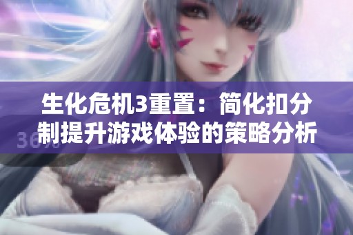 生化危機(jī)3重置：簡(jiǎn)化扣分制提升游戲體驗(yàn)的策略分析