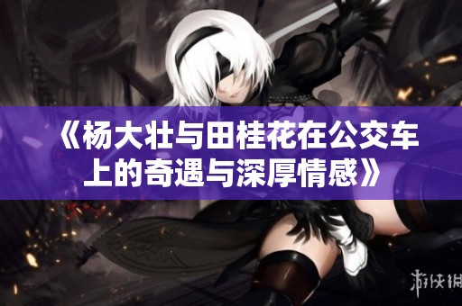 《楊大壯與田桂花在公交車上的奇遇與深厚情感》