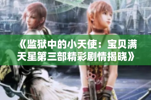 《監(jiān)獄中的小天使：寶貝滿天星第三部精彩劇情揭曉》