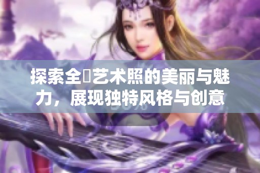 探索全捰藝術(shù)照的美麗與魅力，展現(xiàn)獨(dú)特風(fēng)格與創(chuàng)意