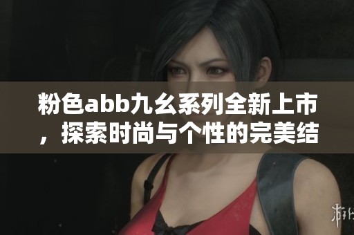 粉色abb九幺系列全新上市，探索時(shí)尚與個(gè)性的完美結(jié)合