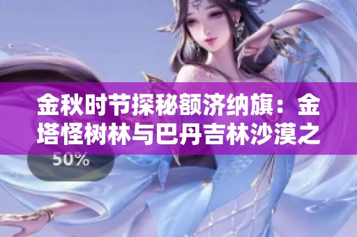 金秋時節(jié)探秘額濟納旗：金塔怪樹林與巴丹吉林沙漠之旅