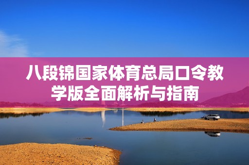 八段錦國(guó)家體育總局口令教學(xué)版全面解析與指南
