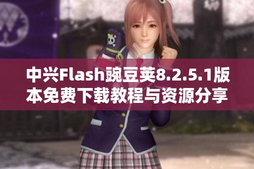 中興Flash豌豆莢8.2.5.1版本免費(fèi)下載教程與資源分享