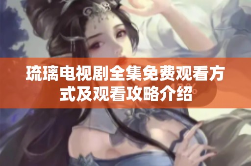 琉璃電視劇全集免費觀看方式及觀看攻略介紹