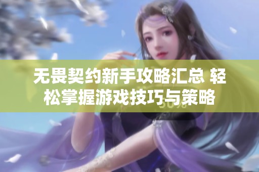 無畏契約新手攻略匯總 輕松掌握游戲技巧與策略